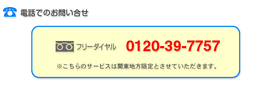 電話でのお問い合わせ　フリーダイヤル　0120-39-7757　※こちらのサービスは関東地方限定とさせていただきます。